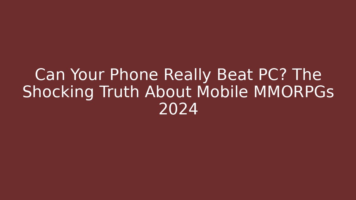 Can Your Phone Really Beat PC? The Shocking Truth About Mobile MMORPGs 2024