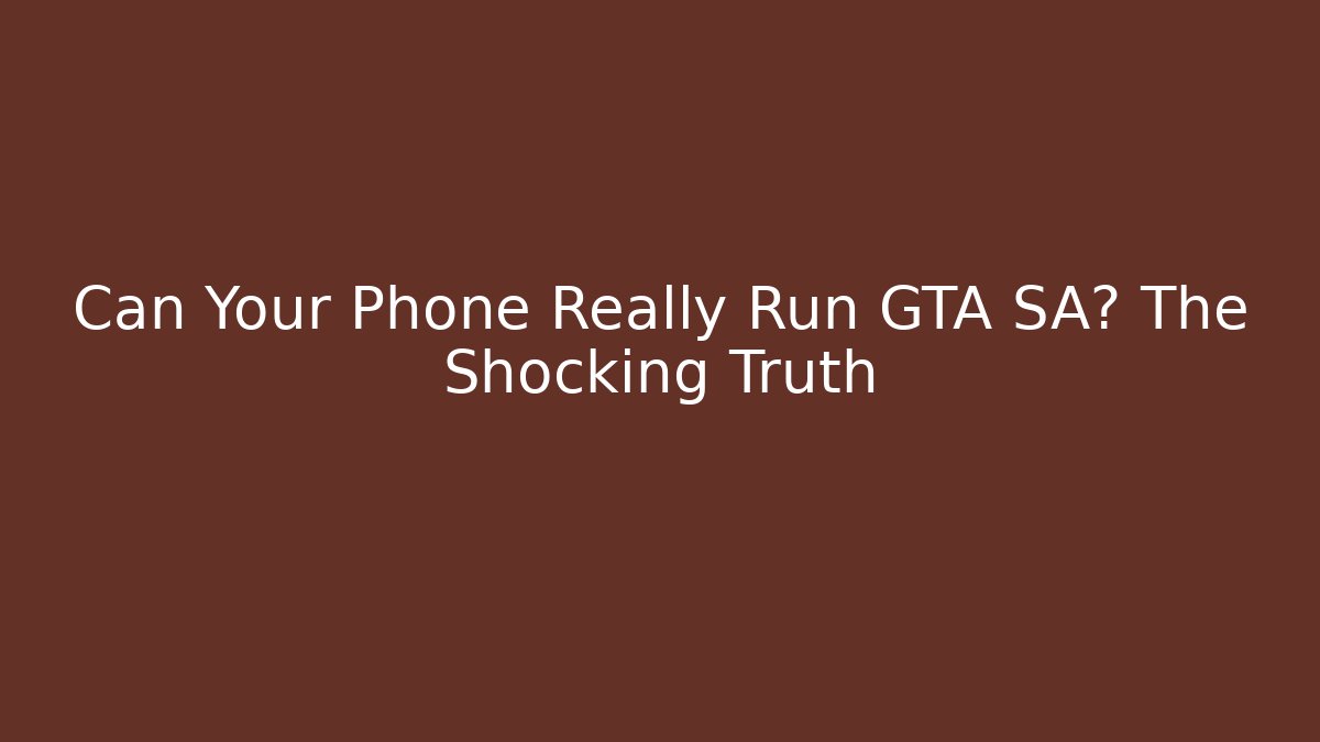 Can Your Phone Really Run GTA SA? The Shocking Truth