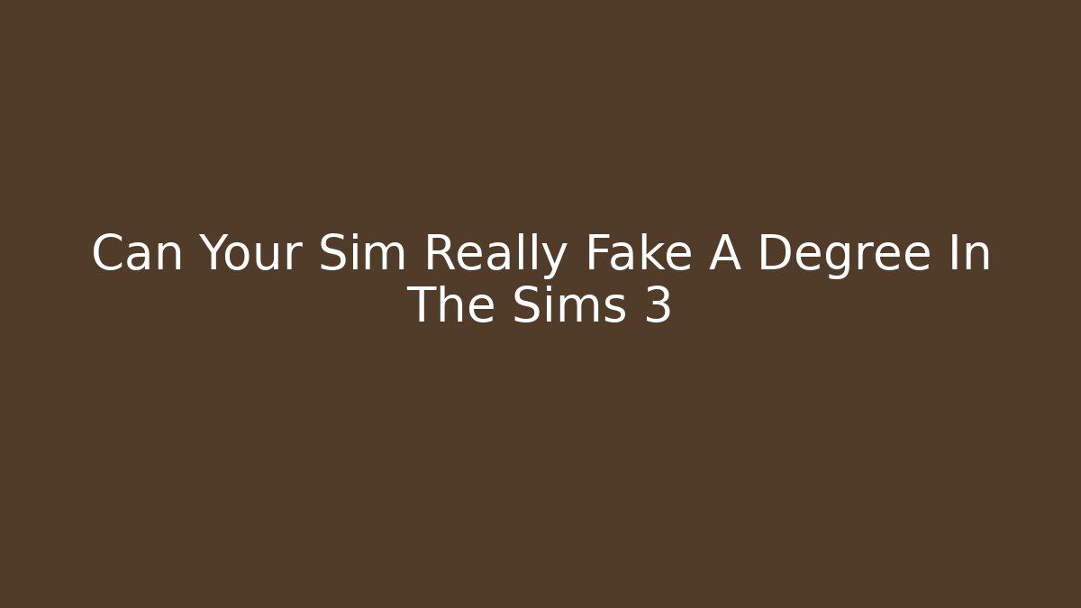 Can Your Sim Really Fake A Degree In The Sims 3