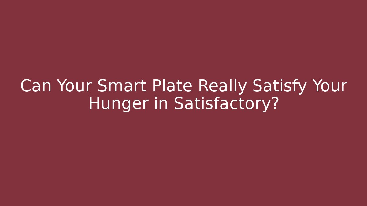 Can Your Smart Plate Really Satisfy Your Hunger in Satisfactory?