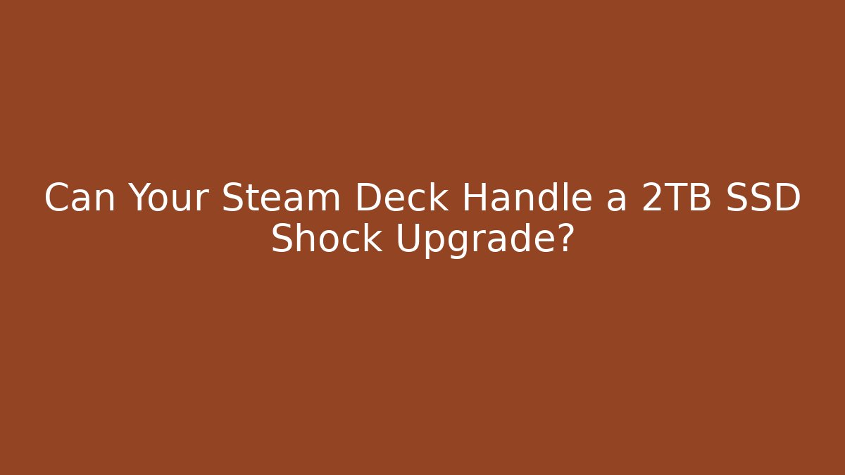 Can Your Steam Deck Handle a 2TB SSD Shock Upgrade?