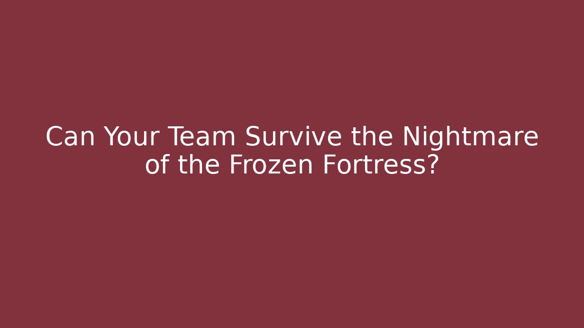 Can Your Team Survive the Nightmare of the Frozen Fortress?