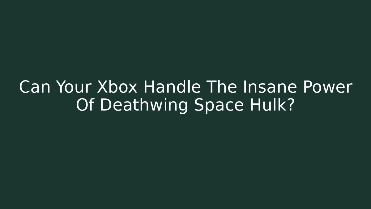 Can Your Xbox Handle The Insane Power Of Deathwing Space Hulk?