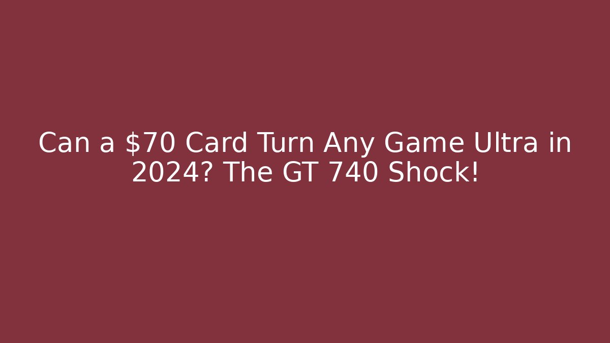 Can a $70 Card Turn Any Game Ultra in 2024? The GT 740 Shock!