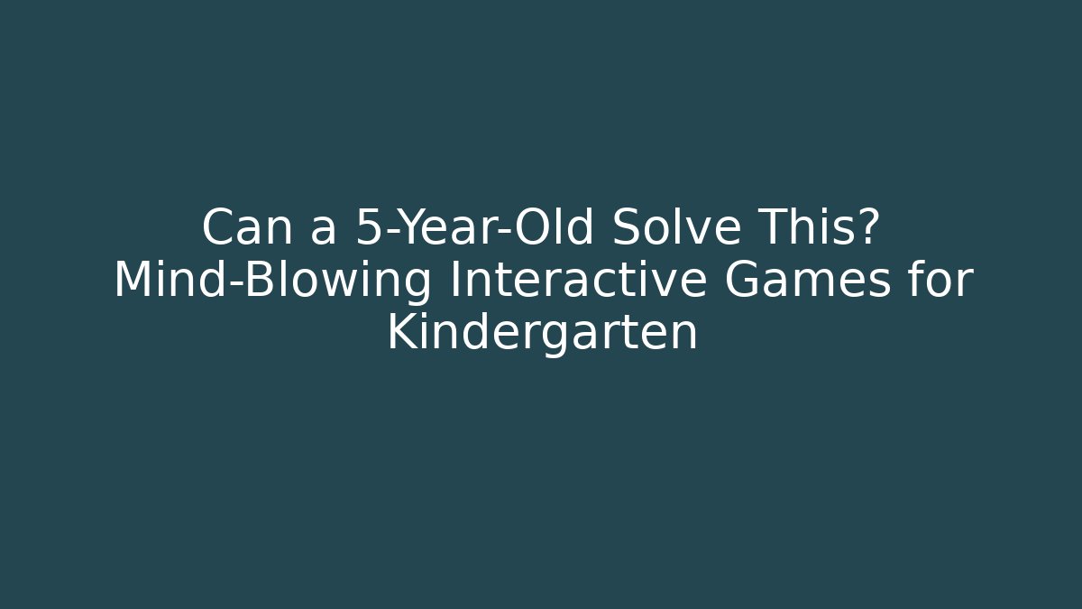 Can a 5-Year-Old Solve This? Mind-Blowing Interactive Games for Kindergarten