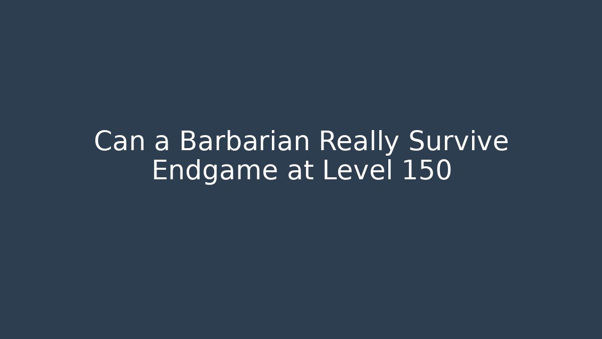 Can a Barbarian Really Survive Endgame at Level 150