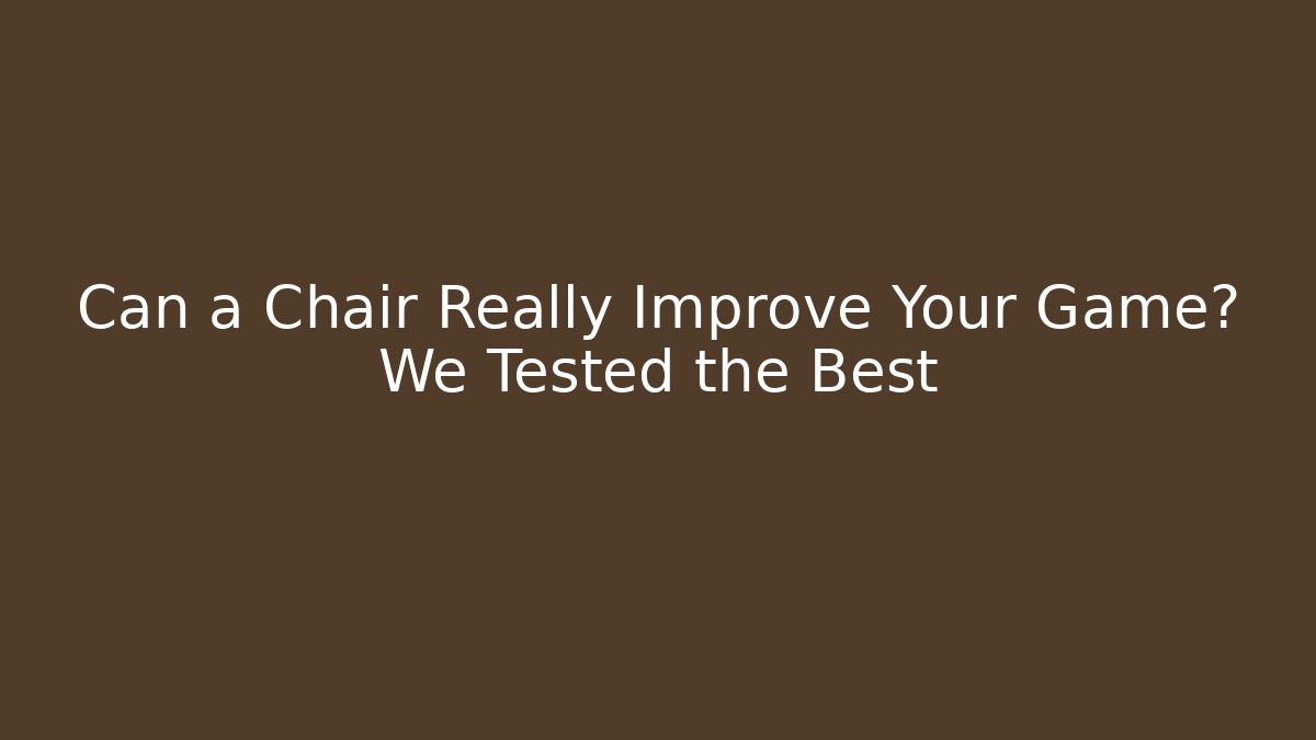 Can a Chair Really Improve Your Game? We Tested the Best