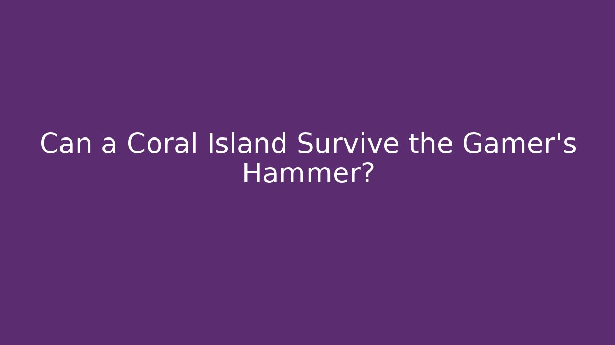 Can a Coral Island Survive the Gamer's Hammer?