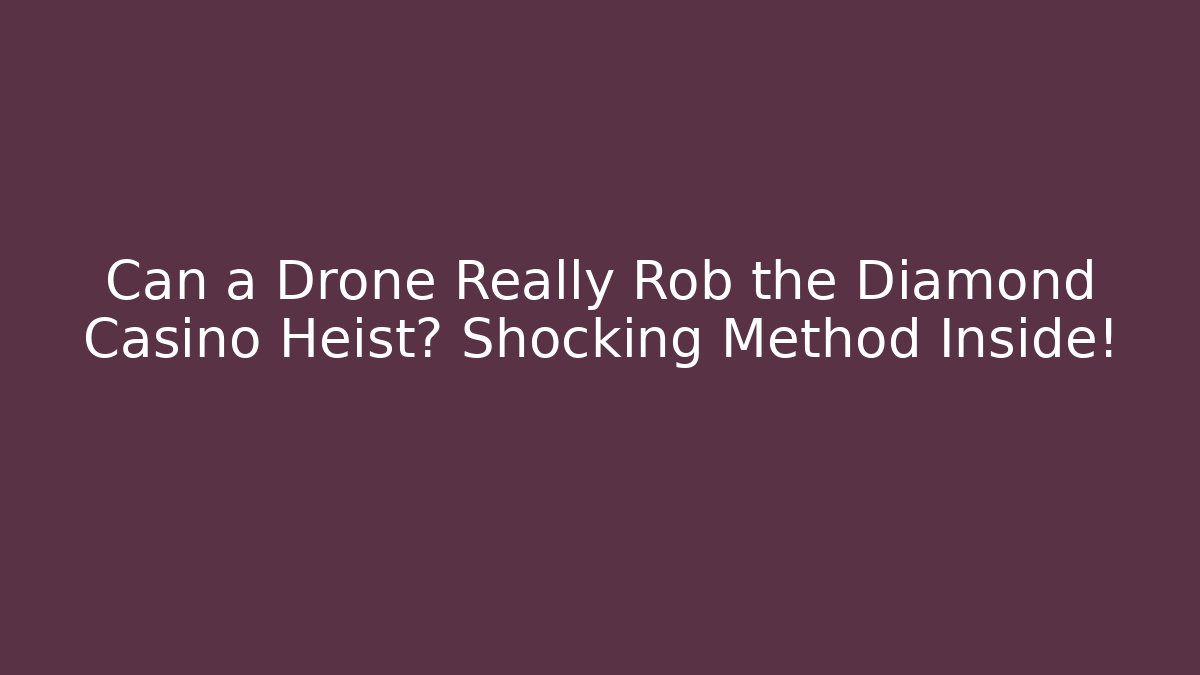 Can a Drone Really Rob the Diamond Casino Heist? Shocking Method Inside!