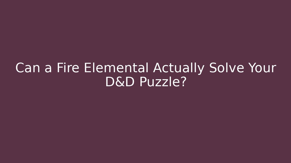 Can a Fire Elemental Actually Solve Your D&D Puzzle?
