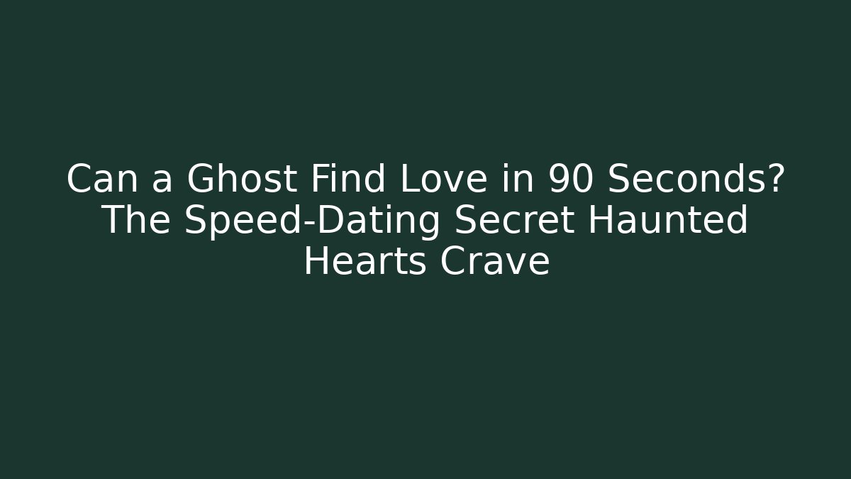 Can a Ghost Find Love in 90 Seconds? The Speed-Dating Secret Haunted Hearts Crave