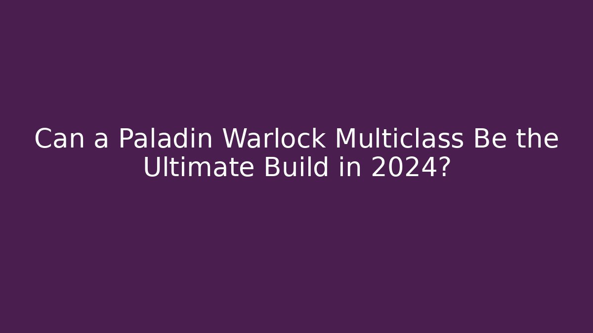 Can a Paladin Warlock Multiclass Be the Ultimate Build in 2024?