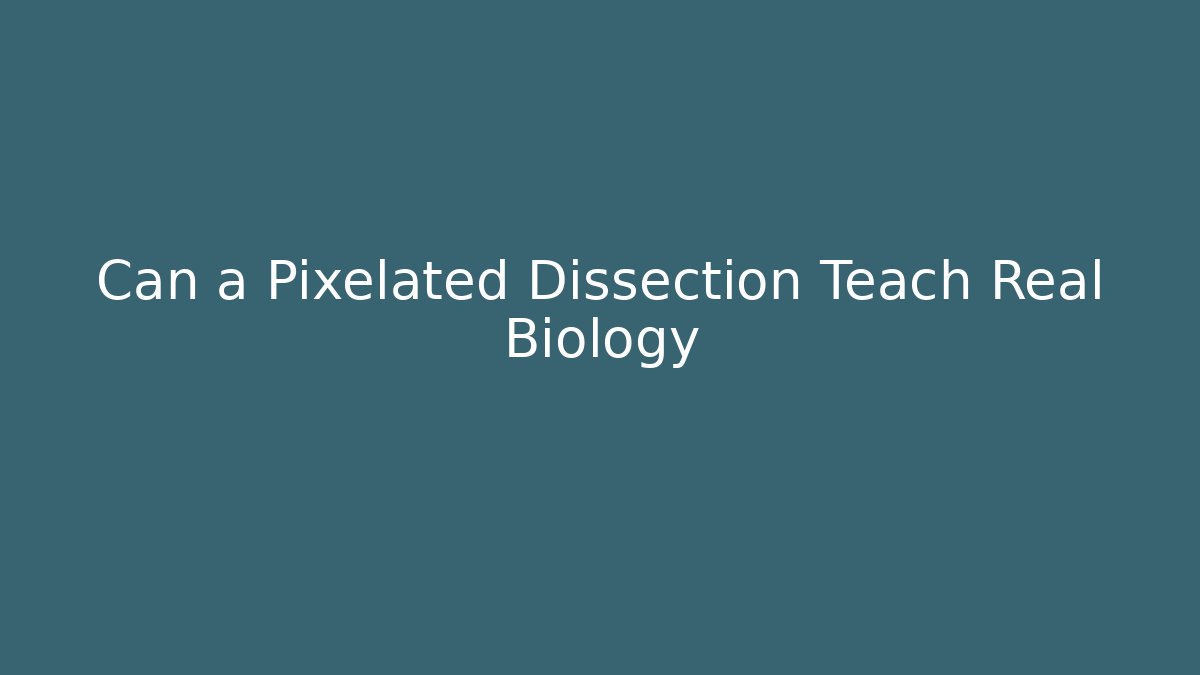 Can a Pixelated Dissection Teach Real Biology