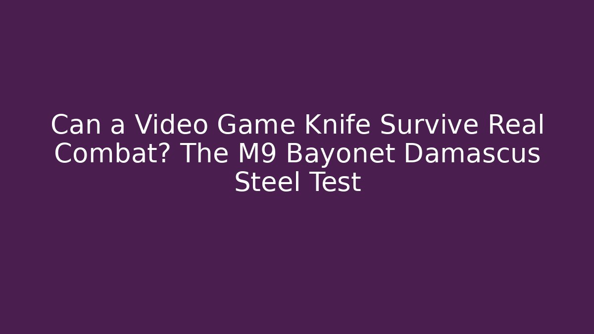 Can a Video Game Knife Survive Real Combat? The M9 Bayonet Damascus Steel Test