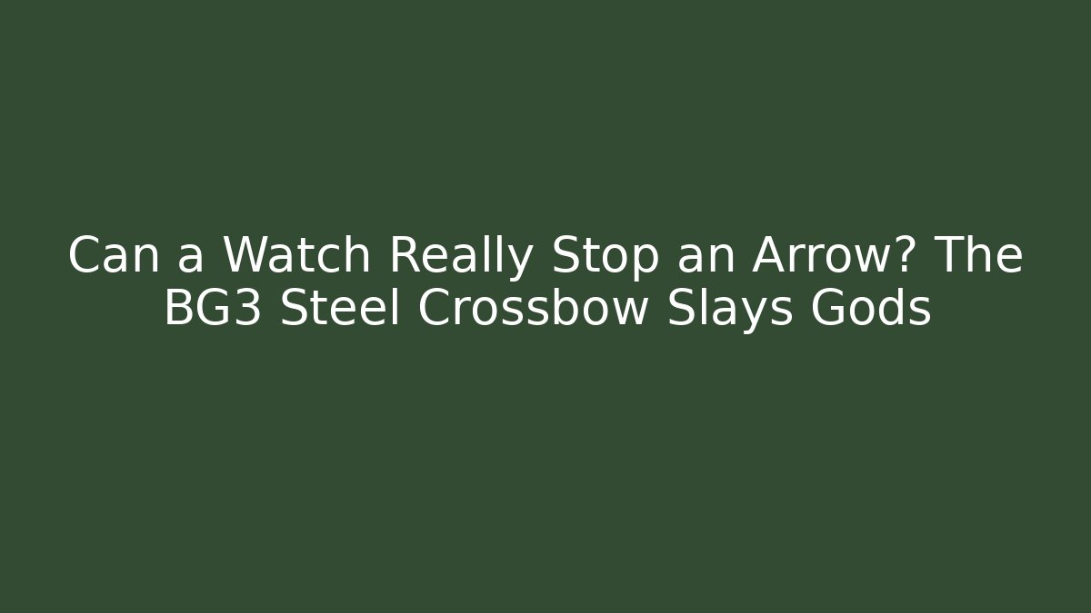 Can a Watch Really Stop an Arrow? The BG3 Steel Crossbow Slays Gods