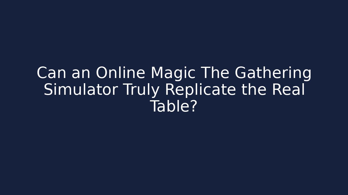 Can an Online Magic The Gathering Simulator Truly Replicate the Real Table? - Create More Assets