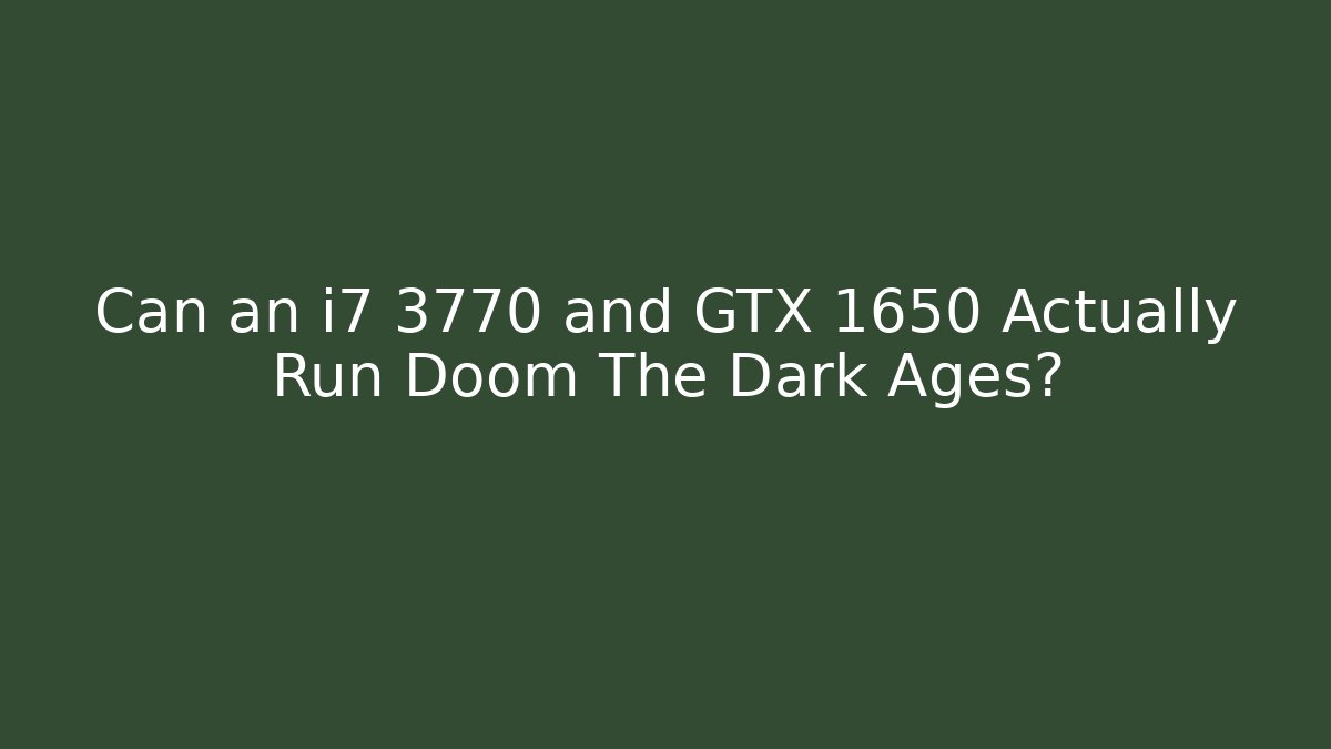 Can an i7 3770 and GTX 1650 Actually Run Doom The Dark Ages?