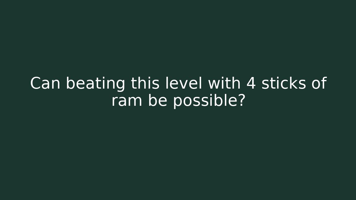 Can beating this level with 4 sticks of ram be possible?