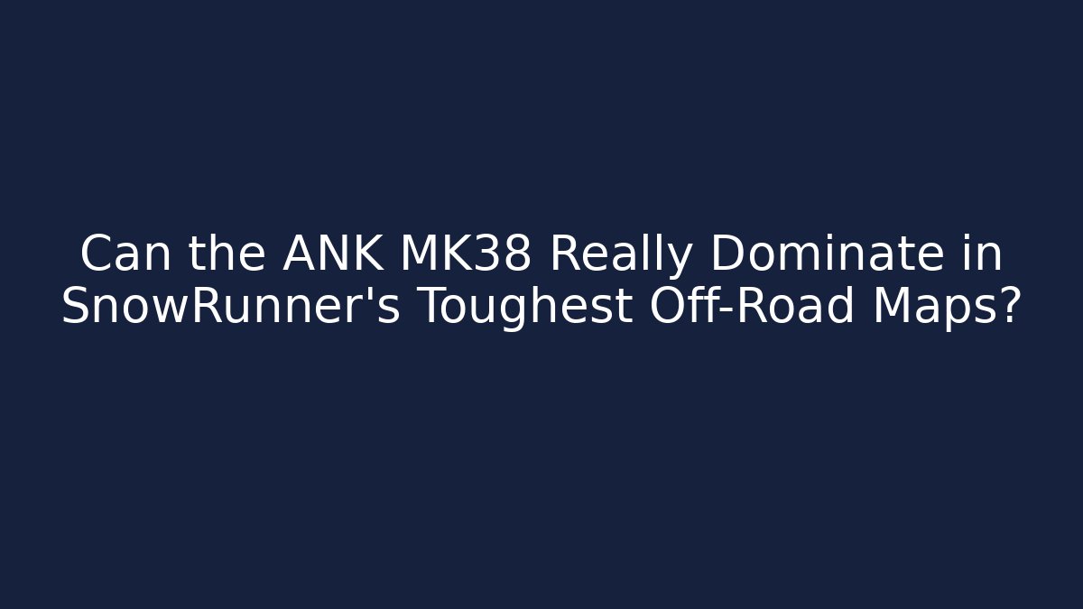 Can the ANK MK38 Really Dominate in SnowRunner's Toughest Off-Road Maps?