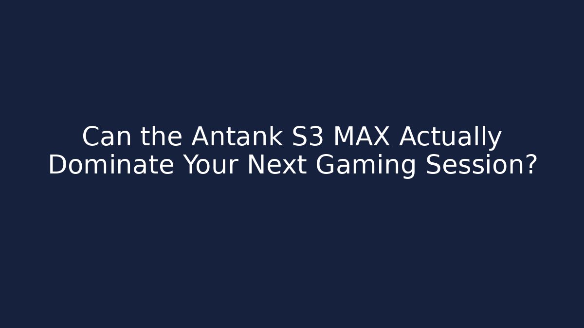 Can the Antank S3 MAX Actually Dominate Your Next Gaming Session? - Create More Assets