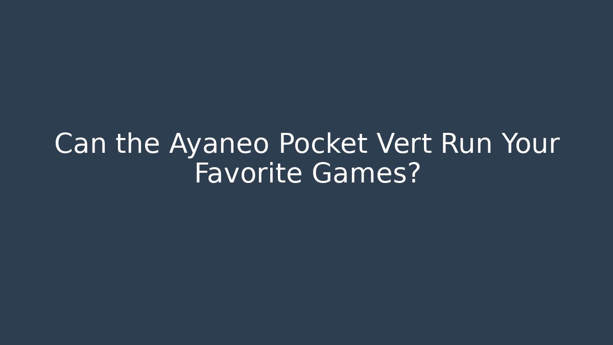 Can the Ayaneo Pocket Vert Run Your Favorite Games?