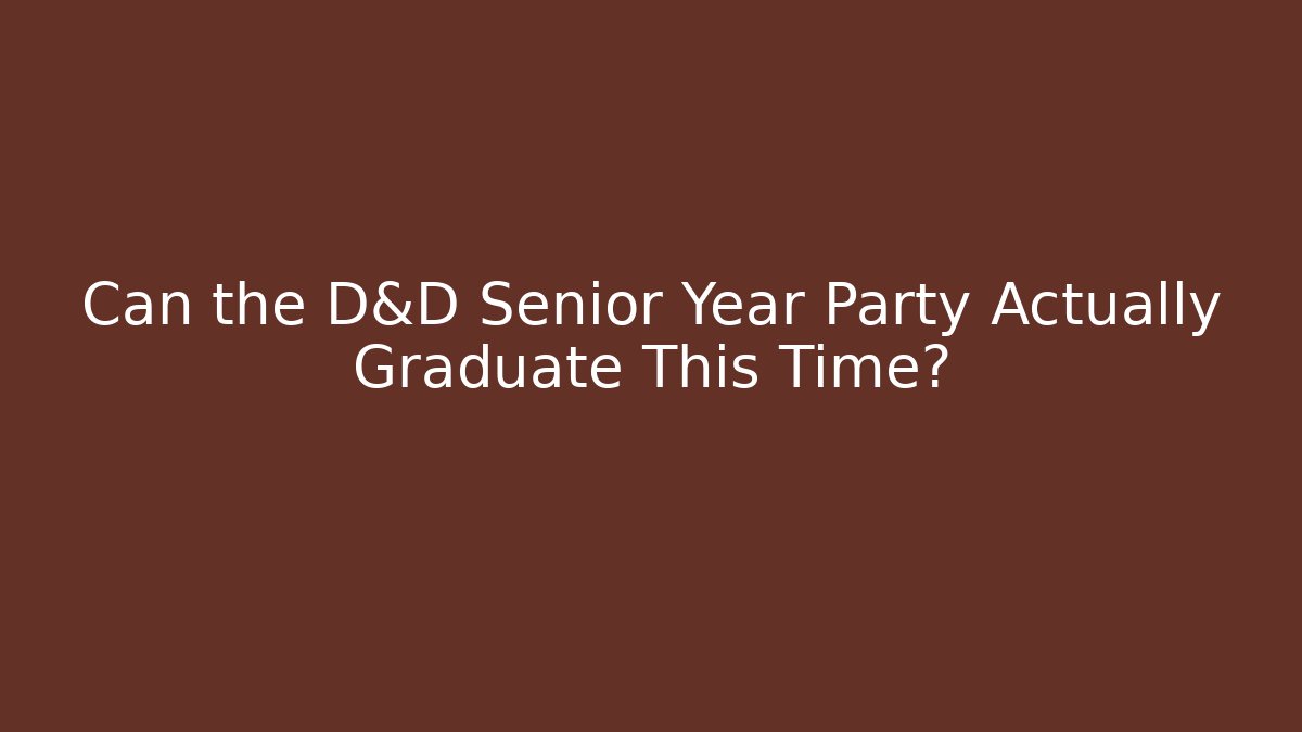 Can the D&D Senior Year Party Actually Graduate This Time?
