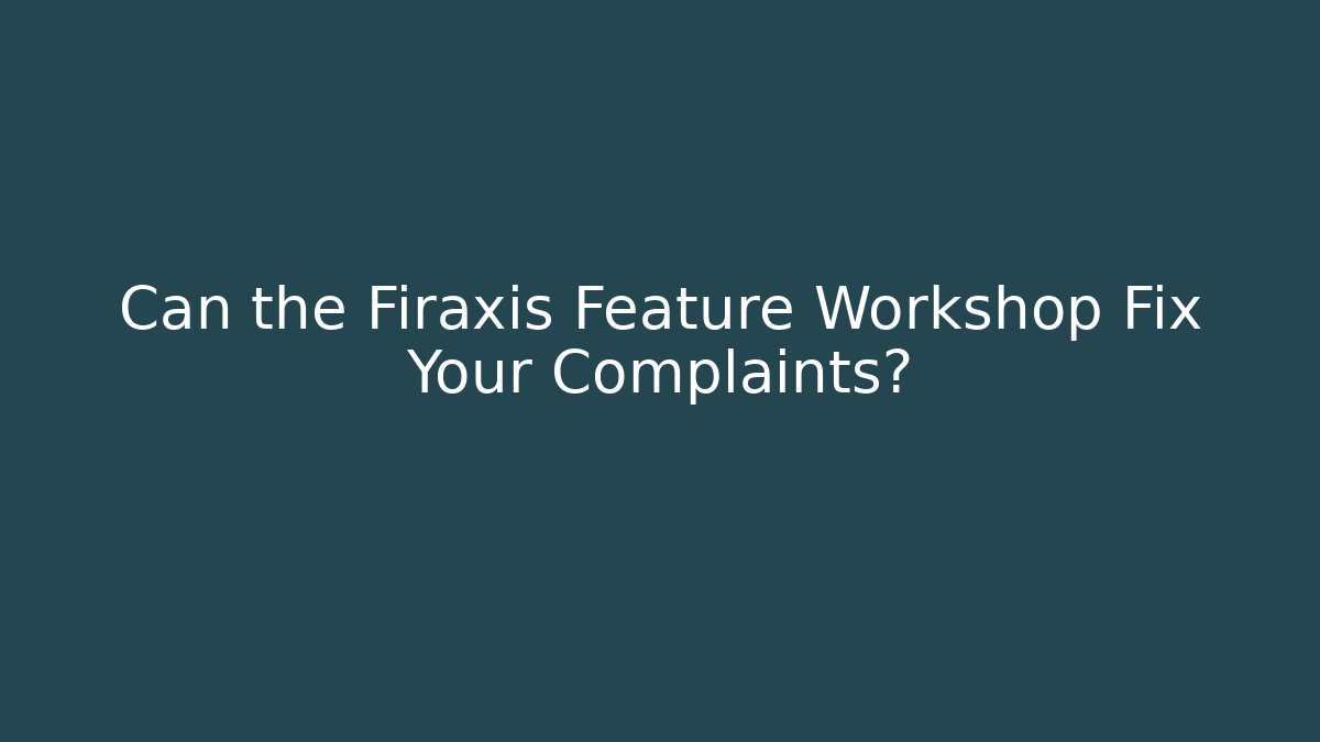 Can the Firaxis Feature Workshop Fix Your Complaints?