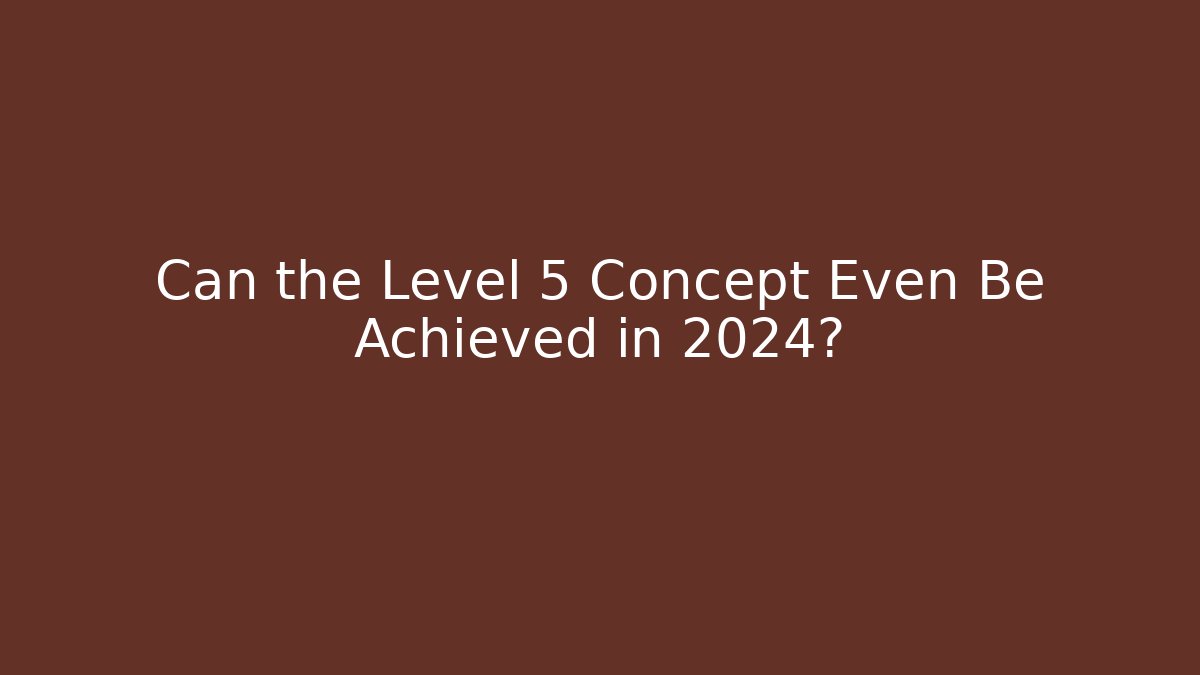 Can the Level 5 Concept Even Be Achieved in 2024?