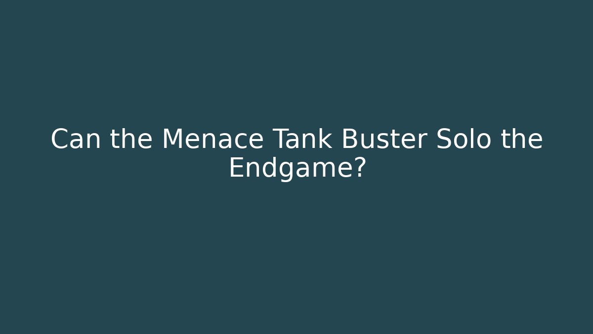 Can the Menace Tank Buster Solo the Endgame?