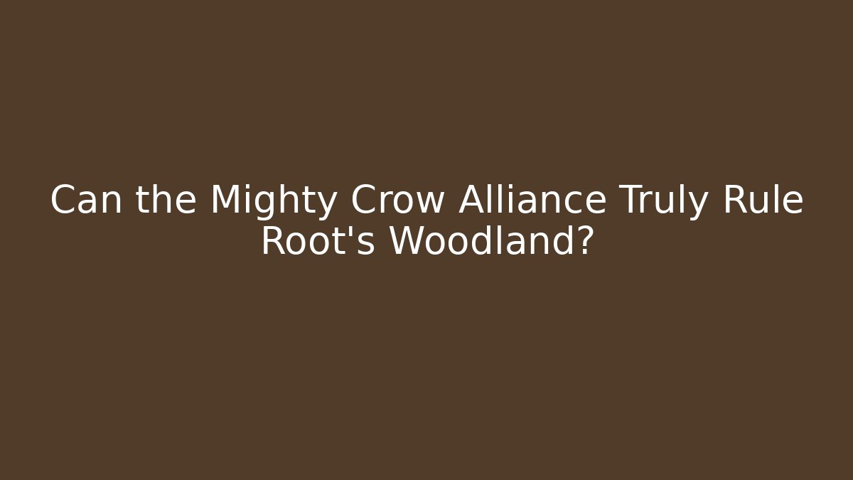 Can the Mighty Crow Alliance Truly Rule Root's Woodland?