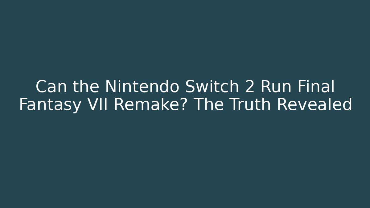 Can the Nintendo Switch 2 Run Final Fantasy VII Remake? The Truth Revealed