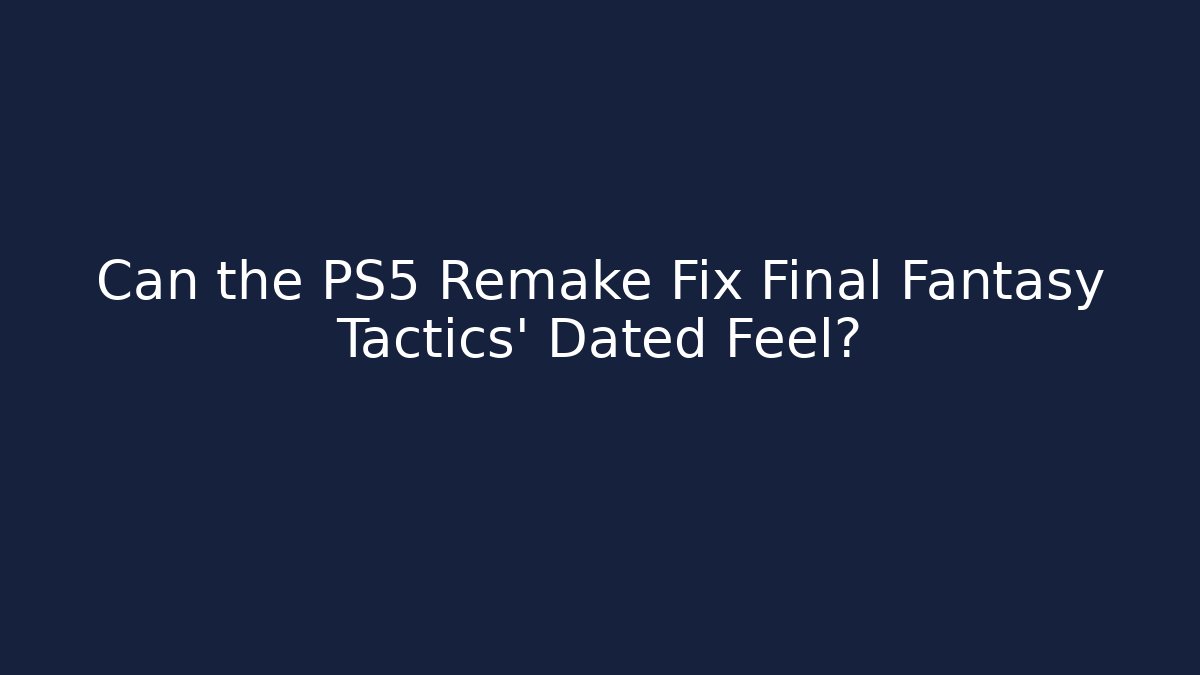 Can the PS5 Remake Fix Final Fantasy Tactics' Dated Feel? - Create More Assets