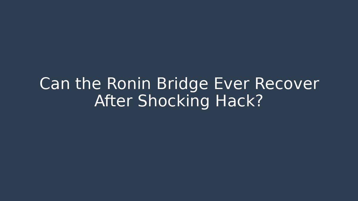 Can the Ronin Bridge Ever Recover After Shocking Hack?