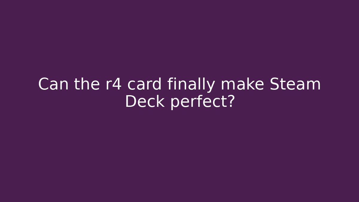 Can the r4 card finally make Steam Deck perfect?