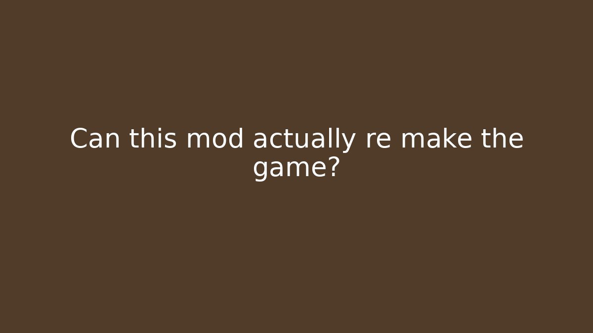 Can this mod actually re make the game?