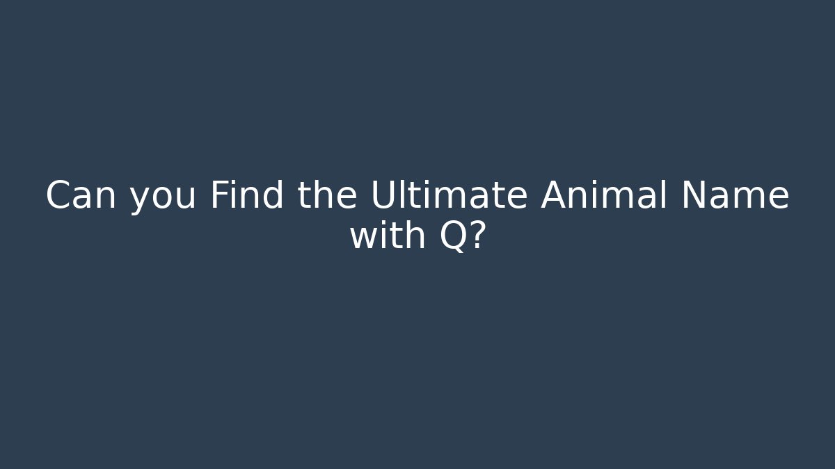Can you Find the Ultimate Animal Name with Q?