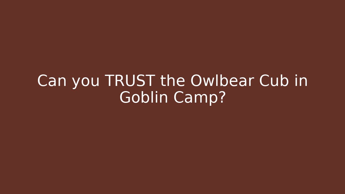 Can you TRUST the Owlbear Cub in Goblin Camp?