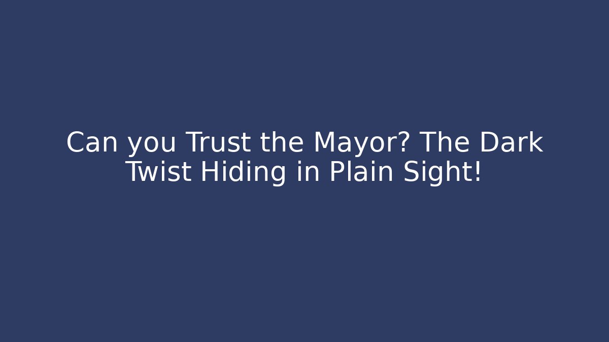 Can you Trust the Mayor? The Dark Twist Hiding in Plain Sight!