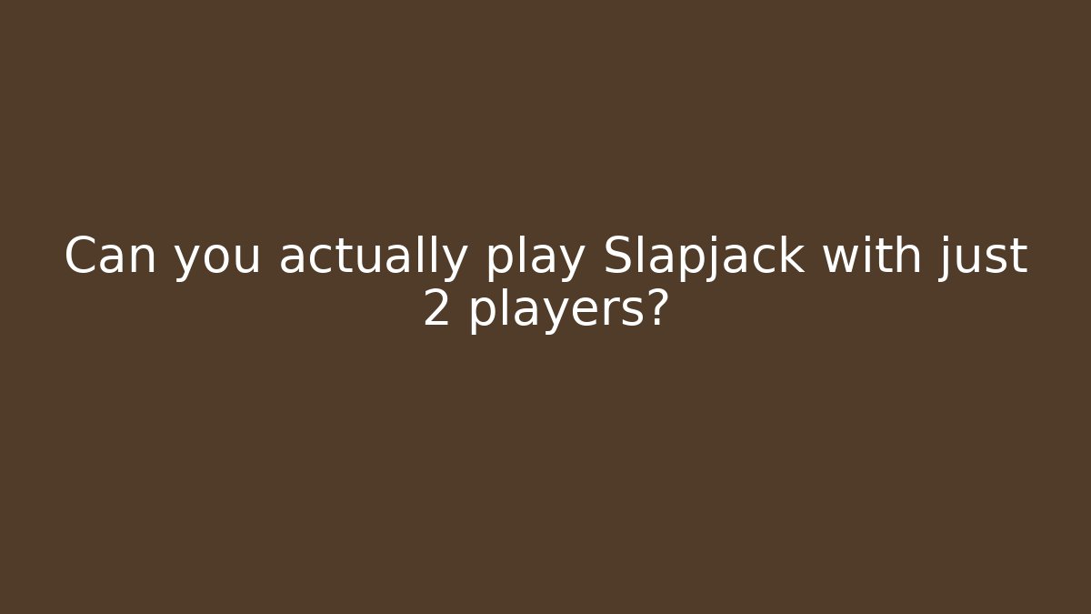 Can you actually play Slapjack with just 2 players?