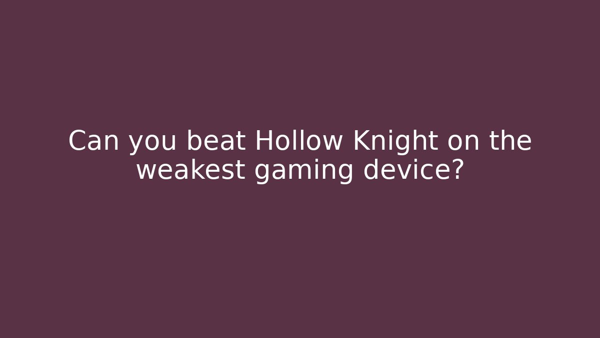 Can you beat Hollow Knight on the weakest gaming device?