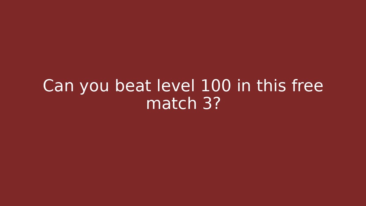 Can you beat level 100 in this free match 3?