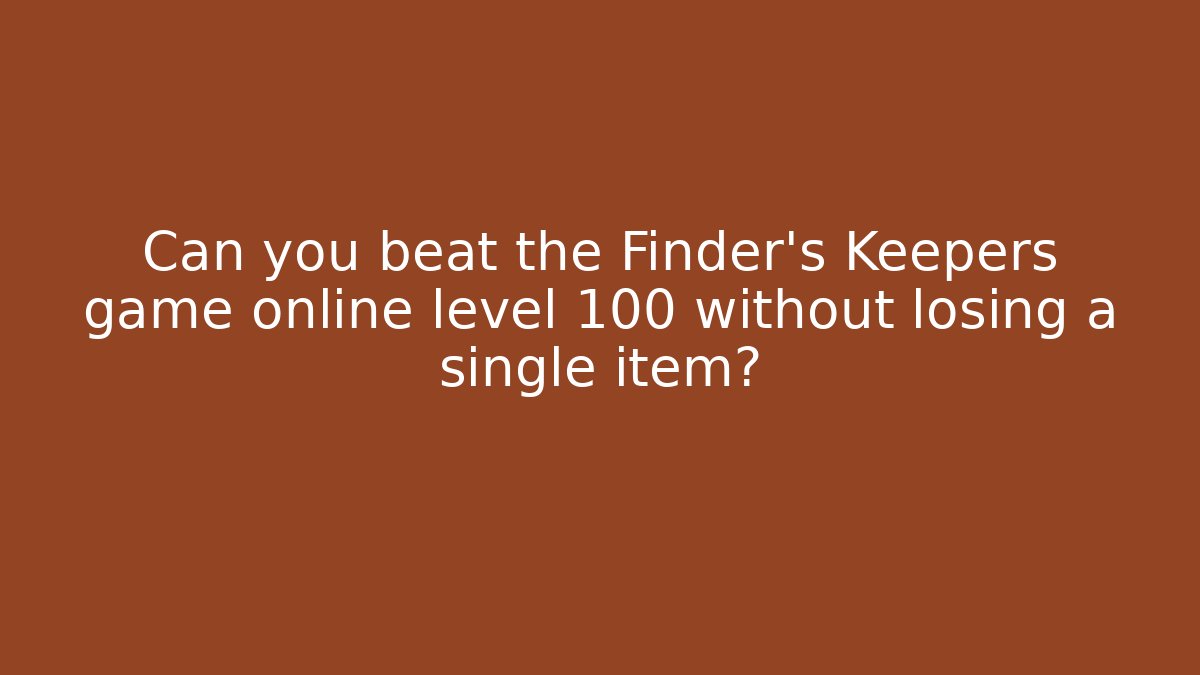 Can you beat the Finder’s Keepers game online level 100 without losing a single item?