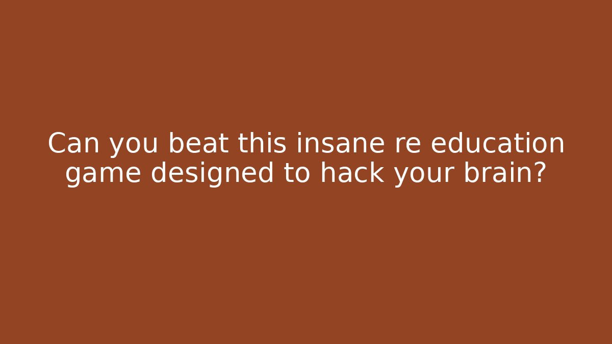Can you beat this insane re education game designed to hack your brain?