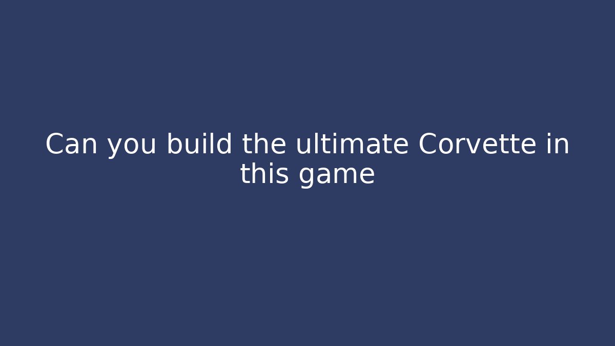 Can you build the ultimate Corvette in this game