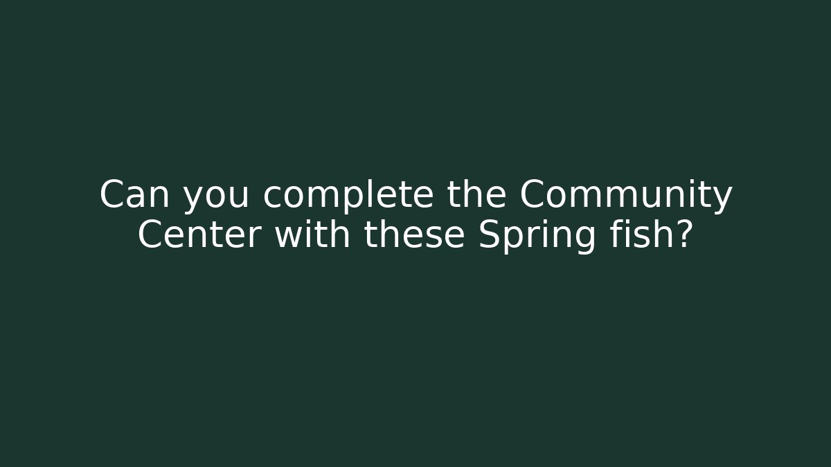 Can you complete the Community Center with these Spring fish?