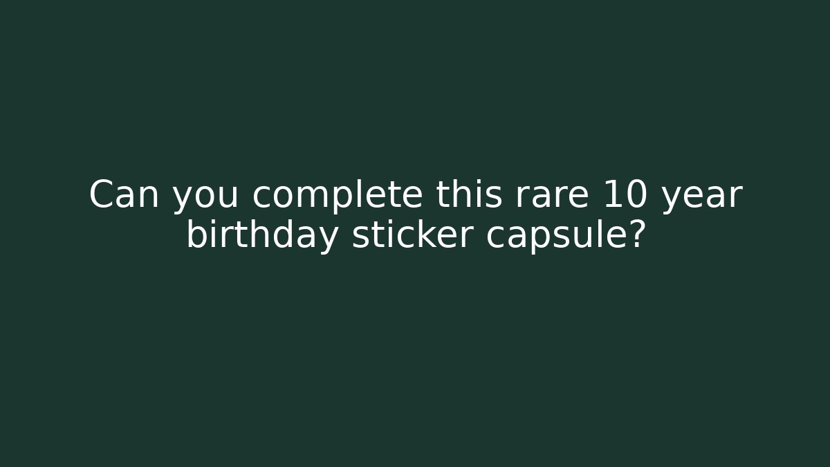 Can you complete this rare 10 year birthday sticker capsule?