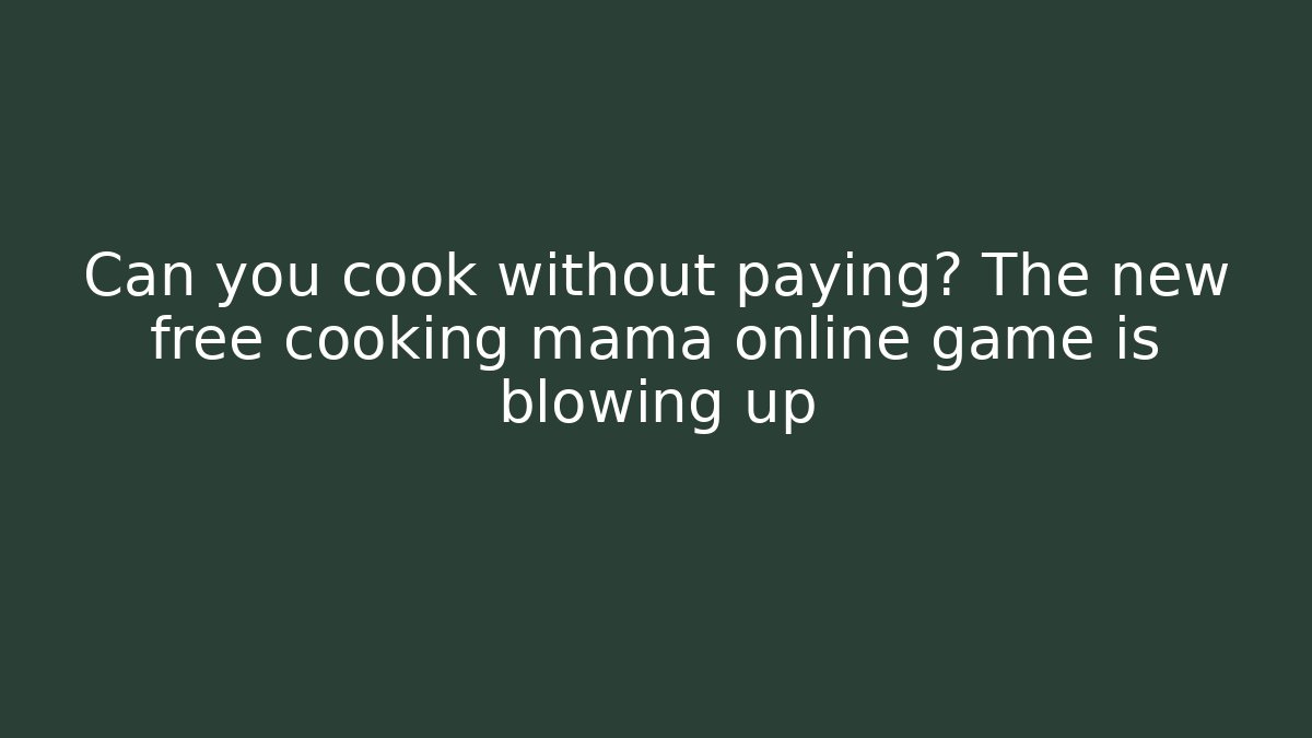 Can you cook without paying? The new free cooking mama online game is blowing up