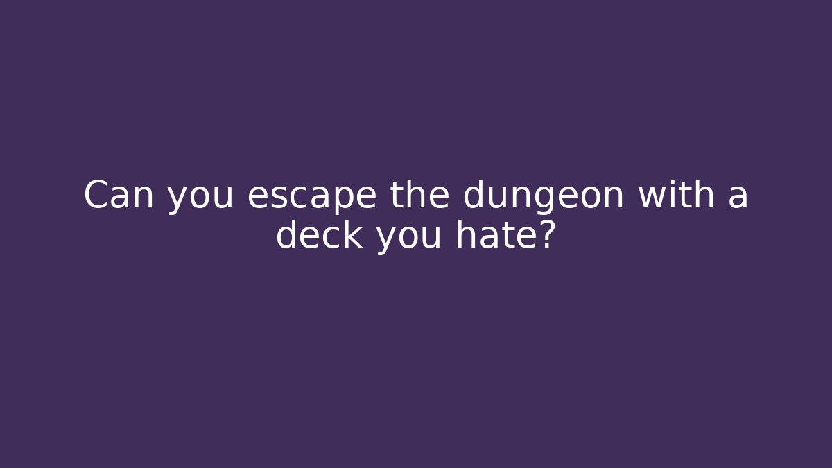 Can you escape the dungeon with a deck you hate?