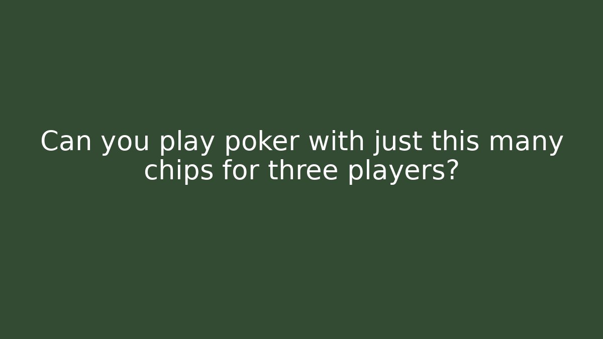 Can you play poker with just this many chips for three players?