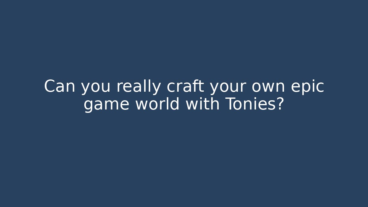 Can you really craft your own epic game world with Tonies?
